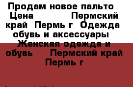 Продам новое пальто › Цена ­ 1 500 - Пермский край, Пермь г. Одежда, обувь и аксессуары » Женская одежда и обувь   . Пермский край,Пермь г.